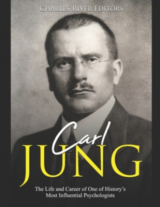 Carte Carl Jung: The Life and Career of One of History's Most Influential Psychologists Charles River Editors