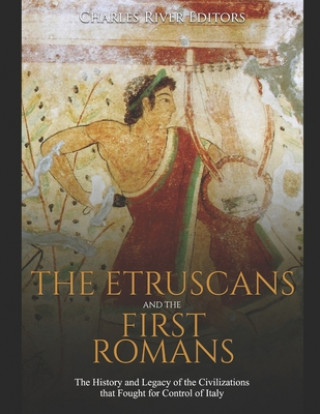 Könyv The Etruscans and the First Romans: The History and Legacy of the Civilizations that Fought for Control of Italy Charles River Editors