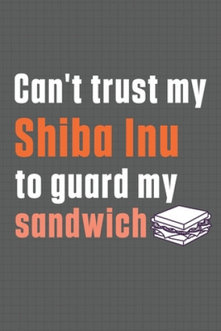 Book Can't trust my Shiba Inu to guard my sandwich: For Shiba Inu Dog Breed Fans Wowpooch Press