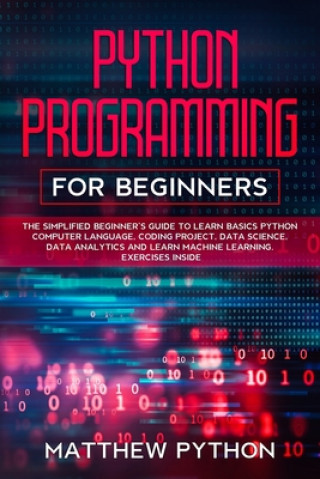 Knjiga python programming for beginners: The simplified beginner's guide to learn basics Python computer language, coding project, data science, data analyti Matthew Python