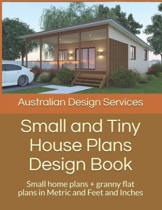 Kniha Small and Tiny House Plans Design Book: Small home plans + granny flat plans in Metric and Feet and Inches House Plans