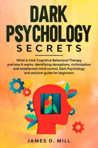 Carte Dark psychology secrets: What is Dark Cognitive Behavioral Therapy and how it works. Identifying deceptions, victimization and undetected mind James D. Mill