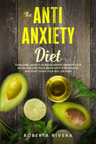 Książka The Anti-Anxiety Diet: How The Foods You eat Can Help You Overcome Anxiety, Increase Energy, Improve Your Mood and Keep Your Brain Happy and Roberta Rivera