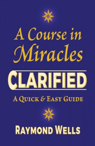 Könyv A Course in Miracles Clarified: A Quick and Easy Guide Raymond Wells