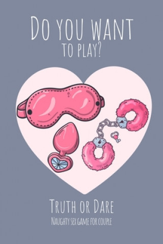 Книга Do you want to play? Truth or Dare - Naugthy Sex Game For Couple: Perfect Valentine's day gift for him or her - Sexy game for consenting adults! Ashley's I. Dare You Game Notebooks