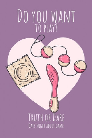 Kniha Do you want to play? Truth or Dare - Date Night Sex Adult GAme: Perfect Valentine's day gift for him or her - Sexy game for consenting adults! Ashley's I. Dare You Game Notebooks