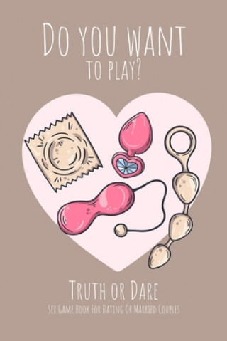 Carte Do you want to play? Truth or Dare - Sex Game Book For Dating or Married Couples: Perfect Valentine's day gift for him or her - Sexy game for consenti Ashley's I. Dare You Game Notebooks
