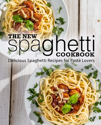 Könyv The New Spaghetti Cookbook: Delicious Spaghetti Recipes for Pasta Lovers (2nd Edition) Booksumo Press