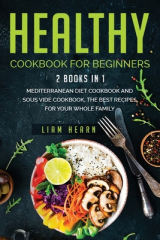 Книга Healthy cookbook for beginners: 2 books in 1- Mediterranean diet cookbook and sous vide cookbook, the Best Recipes for Your Whole Family Liam Hearn