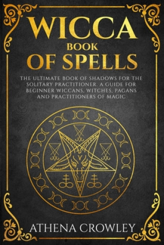 Carte Wicca Book of Spells: The Ultimate Book of Shadows for the Solitary Practitioner. A Guide for Beginner Wiccans, Witches, Pagans and practiti Athena Crowley