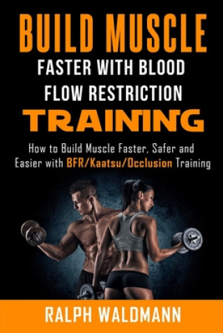 Knjiga BLOOD FLOW RESTRICTION TRAINING (BFR) - Build Muscle Fast/Safe: The Complete Practical Guide on Blood Flow Restriction/BFR/Kaatsu/Occlusion Training a Ralph Waldmann