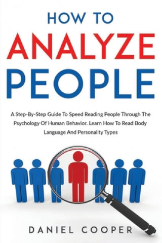 Könyv How To Analyze People: A Step-By-Step Guide To Speed Reading People Through The Psychology Of Human Behavior. Learn How To Read Body Language Daniel Cooper
