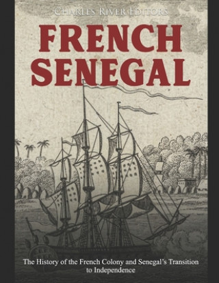 Carte French Senegal: The History of the French Colony and Senegal's Transition to Independence Charles River Editors