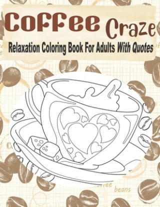 Könyv Coffee Craze Relaxation Coloring Book For Adults With Quotes: Coffee Coloring Book For Adults & Teens, 55 Coloring Images, Lovely Gift Idea For Coffee Kraftingers House