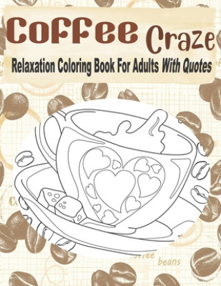 Carte Coffee Craze Relaxation Coloring Book For Adults With Quotes: Coffee Coloring Book For Adults & Teens, 55 Coloring Images, Lovely Gift Idea For Coffee Kraftingers House