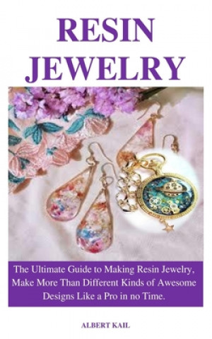 Carte Resin Jewelry: The ultimate guide to making resin jewelry, make different kinds of awesome designs like a pro in no time. Albert Kail