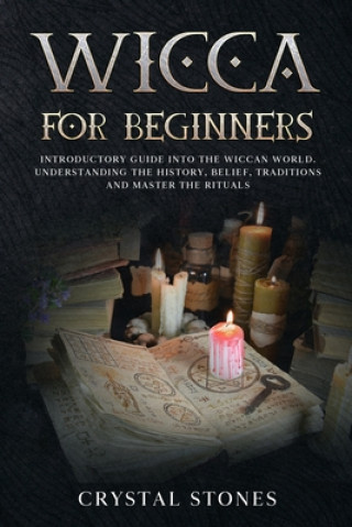 Kniha Wicca for Beginners: Introductory Guide Into the Wiccan World. Understanding the History, Belief, Traditions and Master the Rituals. Crystal Stones