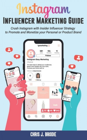 Carte Instagram Influencer Marketing Guide: Crush Instagram with Insider Influencer Strategy to Promote and Monetize your Personal or Product Brand Chris J. Brodie
