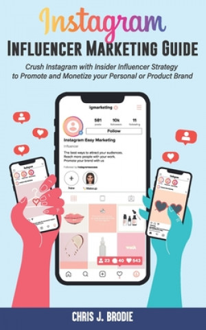 Libro Instagram Influencer Marketing Guide: Crush Instagram with Insider Influencer Strategy to Promote and Monetize your Personal or Product Brand Chris J. Brodie