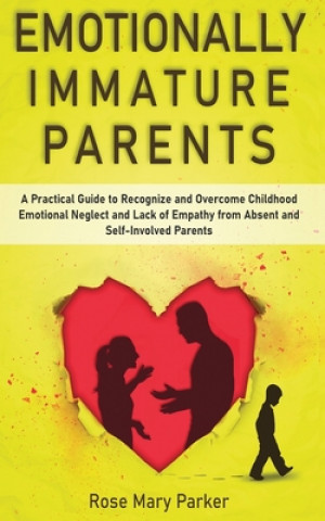 Book Emotionally Immature Parents: A Practical Guide to Recognize and Overcome Childhood Emotional Neglect and Lack of Empathy from Absent and Self-Invol Rose Mary Parker