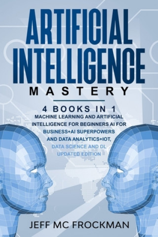 Kniha Artificial Intelligence Mastery: 4 Books in 1: Machine Learning and Artificial Intelligence for beginners+AI for Business+AI Superpowers and Data Anal Jeff MC Frockman