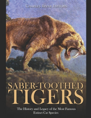 Carte Saber-Toothed Tigers: The History and Legacy of the Most Famous Extinct Cat Species Charles River Editors