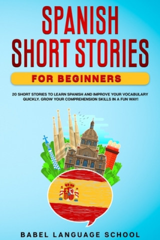 Kniha Spanish Short Stories for Beginners: 20 Short Stories To Learn Spanish and Improve Your Vocabulary Quickly. Grow Your Comprehension Skills in a Fun Wa Babel Language School