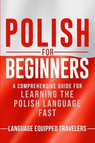 Kniha Polish for Beginners: A Comprehensive Guide for Learning the Polish Language Fast Language Equipped Travelers