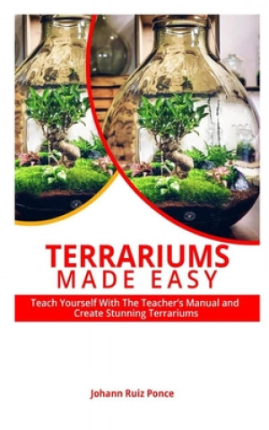 Knjiga Terrariums Made Easy: Teach yourself With this Teacher's Manual and create Stunning Terrariums Johann Ruiz Ponce