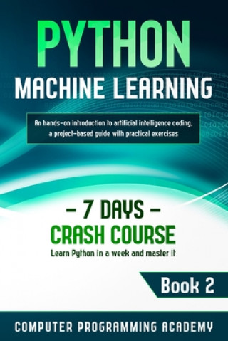 Carte Python Machine Learning: Learn Python in a Week and Master It. An Hands-On Introduction to Artificial Intelligence Coding, a Project-Based Guid Computer Programming Academy