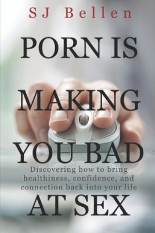 Βιβλίο Porn is Making You Bad at Sex: Discovering how to bring healthiness, confidence, and connection back into your life Sj Bellen