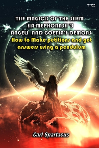 Carte The Magick of the Shem Ha-Mephorash 's Angels and Goetia's Demons: How to Make petitions and get answers using a pendulum Carl Spartacus
