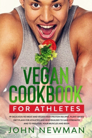 Könyv Vegan Cookbook for Athletes: 99 delicious no meat and vegan high protein recipes plant-based diet plans for athletes and bodybuilder to gain streng John Newman
