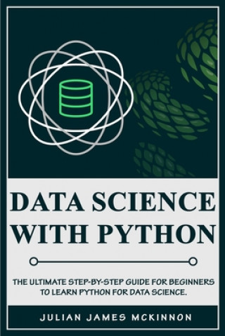 Knjiga Data Science with Python: The Ultimate Step-by-Step Guide for Beginners to Learn Python for Data Science Julian James McKinnon