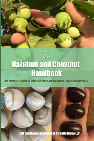 Knjiga The Hazelnut and Chestnut Handbook: All you need to know to grow hazelnuts and chestnuts from 2 to 20,000 trees! Jeffrey and Dawn Zarnowski