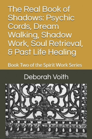 Kniha The Real Book of Shadows: Psychic Cords, Dream Walking, Shadow Work, Soul Retrieval, & Past Life Healing: Book Two of the Spirit Work Series Deborah Voith