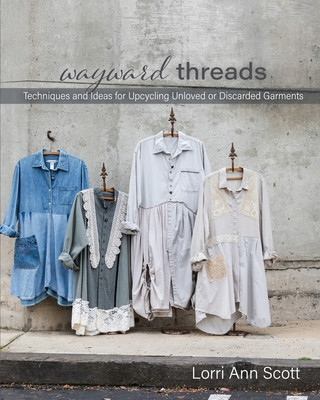 Könyv Wayward Threads: Techniques and Ideas for Upcycling Unloved or Discarded Garments Lorri Ann Scott