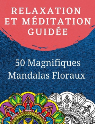Carte Relaxation et Méditation guidée: Livre de coloriage pour adulte avec 50 Magnifiques Mandalas Floraux ? Colorier Edition Rabie