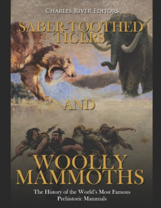 Carte Saber-Toothed Tigers and Woolly Mammoths: The History of the World's Most Famous Prehistoric Mammals Charles River Editors
