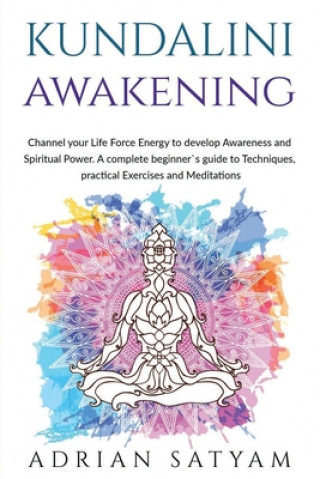 Carte Kundalini Awakening: Channel your Life Force Energy to develop Awareness and Spiritual Power. A complete beginner`s guide to Techniques, pr Adrian Satyam