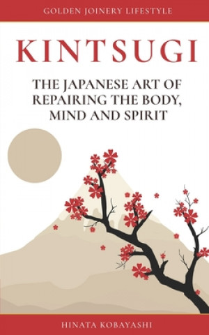 Kniha KINTSUGI - The Japanese art of repairing the body, mind and spirit: Golden Joinery Lifestyle Hinata Kobayashi