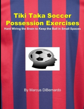 Książka Tiki Taka Soccer Possession Exercises: Hard Wiring the Brain to Keep the Ball in Small Spaces Marcus Dibernardo