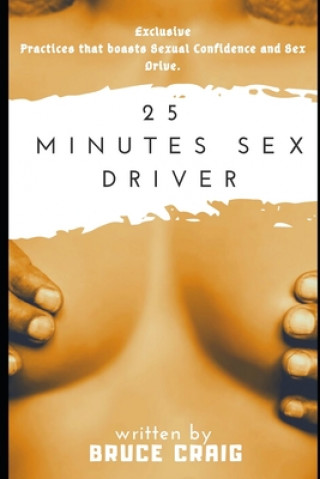 Kniha 25 Minutes Sex Driver: Exclusive Practices that boasts Sexual Confidence and Sex Drive. Bruce Craig