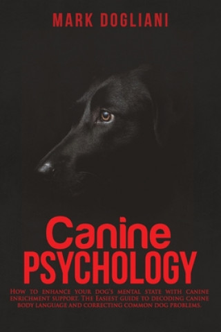 Książka Canine Psychology: How to enhance your dog's mental state with canine enrichment support. The Easiest guide to decoding canine body langu Mark Dogliani