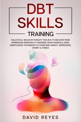 Книга Dbt Skills Training: Dialectical Behavior Therapy Toolbox to Recover from Borderline Personality Disorder, Mood Swings & ADHD. Mindfulness David Reyes