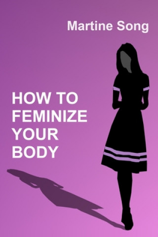 Carte How To Feminize Your Body: A helpful guide for Crossdressers Martine M. Song