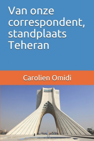 Kniha Van onze correspondent, standplaats Teheran Carolien Omidi