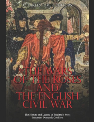 Carte The Wars of the Roses and the English Civil War: The History and Legacy of England's Most Important Domestic Conflicts Charles River Editors