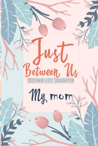Carte Just Between Us My Mom: An Activity Journal for Teen Girls and Moms, Diary for Tween Girls Just Between Us: Mother & Daughter Journal With 129 Kenzth Art