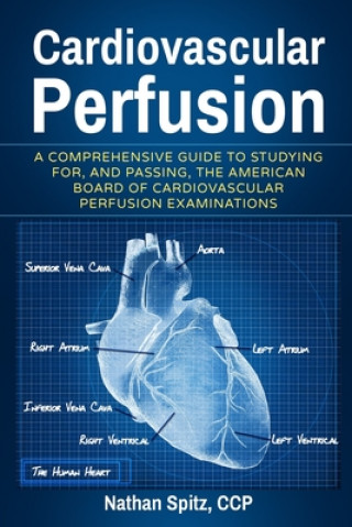 Carte Cardiovascular Perfusion: A Comprehensive Guide To Studying for, and Passing, the American Board of Cardiovascular Perfusion Examinations Nathan Spitz